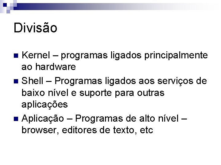 Divisão Kernel – programas ligados principalmente ao hardware n Shell – Programas ligados aos