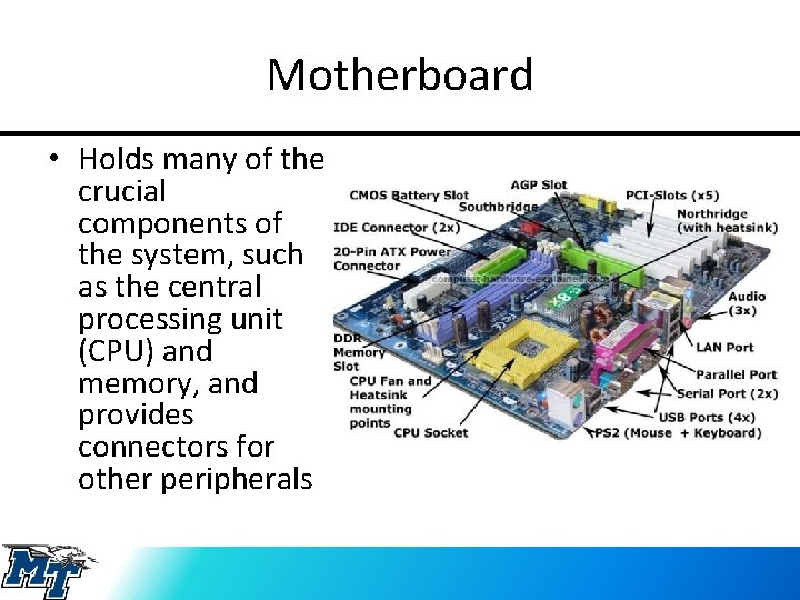 Motherboard • Holds many of the crucial components of the system, such as the