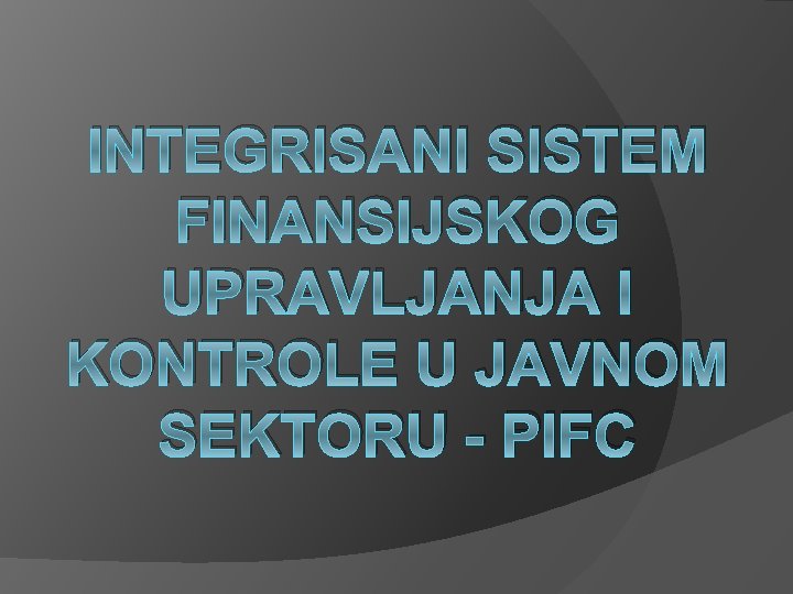 INTEGRISANI SISTEM FINANSIJSKOG UPRAVLJANJA I KONTROLE U JAVNOM SEKTORU - PIFC 