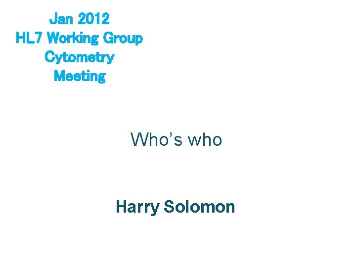 Jan 2012 HL 7 Working Group Cytometry Meeting Who’s who Harry Solomon 