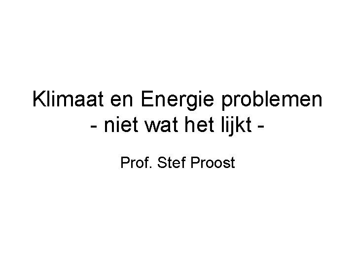 Klimaat en Energie problemen - niet wat het lijkt Prof. Stef Proost 