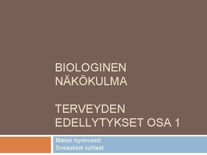 BIOLOGINEN NÄKÖKULMA TERVEYDEN EDELLYTYKSET OSA 1 Mielen hyvinvointi Sosiaaliset suhteet 