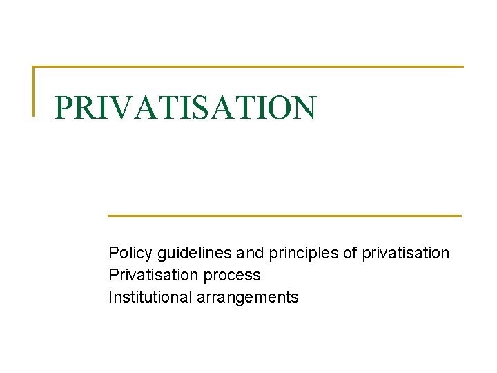 PRIVATISATION Policy guidelines and principles of privatisation Privatisation process Institutional arrangements PRIVATISATION Policy guidelines and principles of privatisation Privatisation process Institutional arrangements