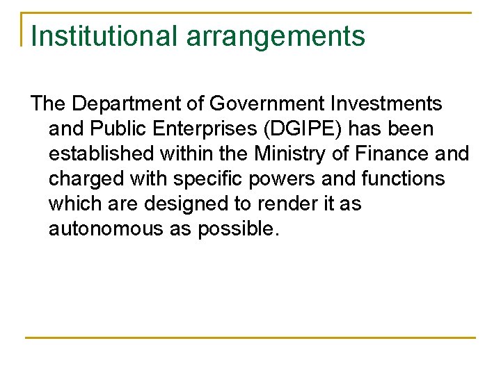 Institutional arrangements The Department of Government Investments and Public Enterprises (DGIPE) has been established Institutional arrangements The Department of Government Investments and Public Enterprises (DGIPE) has been established