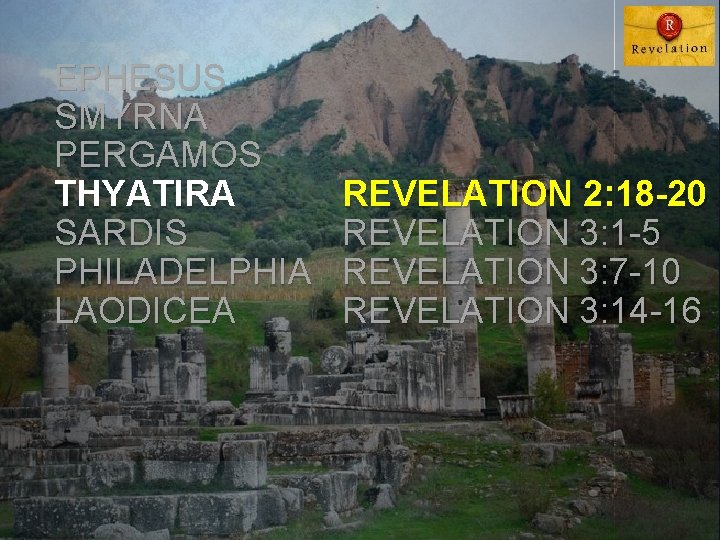 EPHESUS SMYRNA PERGAMOS THYATIRA SARDIS PHILADELPHIA LAODICEA REVELATION 2: 18 -20 REVELATION 3: 1