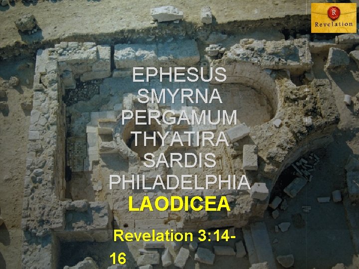 EPHESUS SMYRNA PERGAMUM THYATIRA SARDIS PHILADELPHIA LAODICEA Revelation 3: 1416 