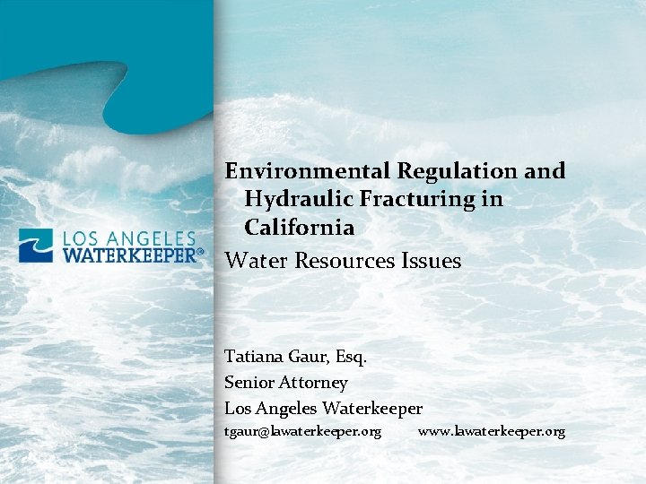 Environmental Regulation and Hydraulic Fracturing in California Water Resources Issues Tatiana Gaur, Esq. Senior