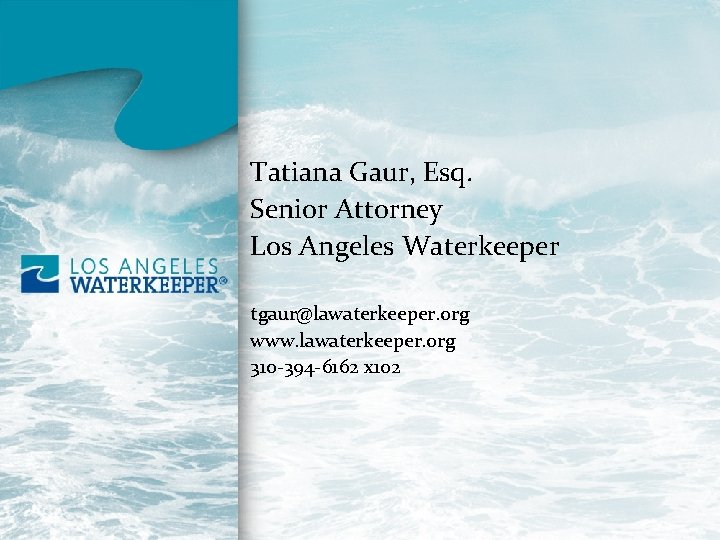 Tatiana Gaur, Esq. Senior Attorney Los Angeles Waterkeeper tgaur@lawaterkeeper. org www. lawaterkeeper. org 310