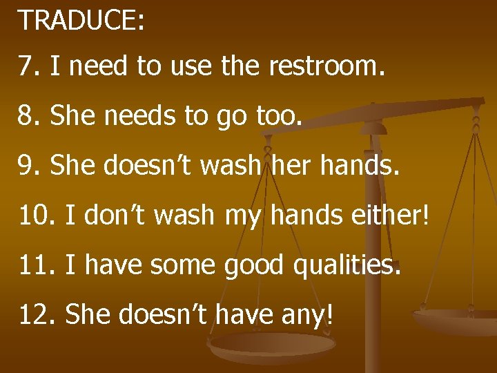 TRADUCE: 7. I need to use the restroom. 8. She needs to go too.