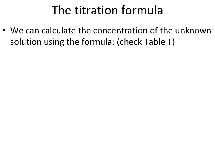 The titration formula • We can calculate the concentration of the unknown solution using