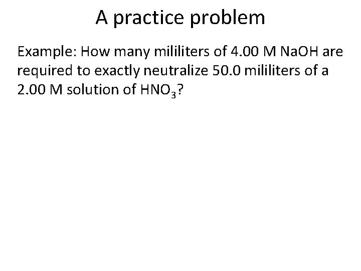 A practice problem Example: How many mililiters of 4. 00 M Na. OH are