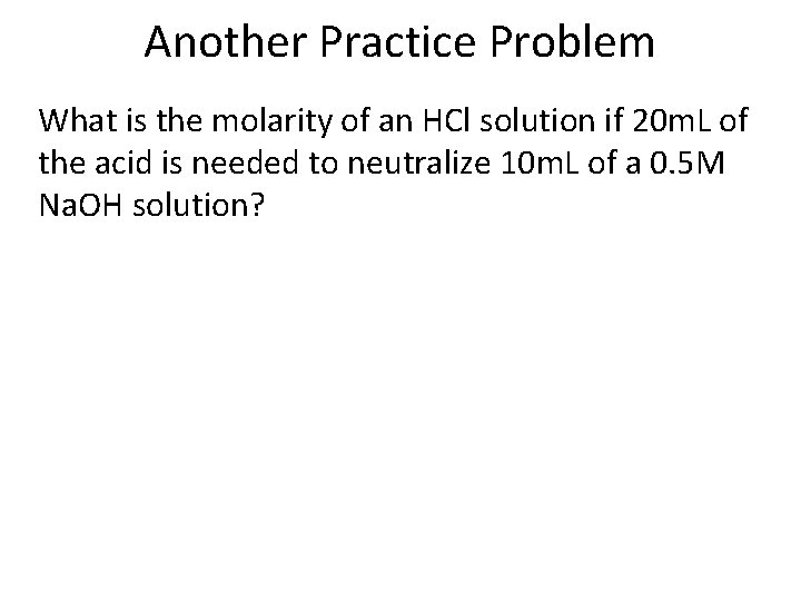 Another Practice Problem What is the molarity of an HCl solution if 20 m.