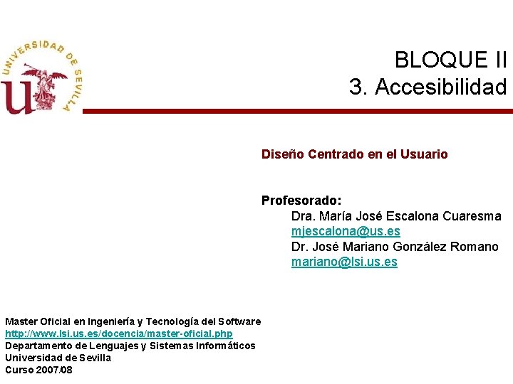 BLOQUE II 3. Accesibilidad Diseño Centrado en el Usuario Profesorado: Dra. María José Escalona