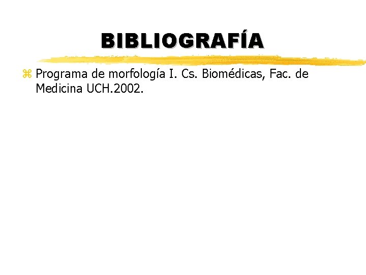 BIBLIOGRAFÍA z Programa de morfología I. Cs. Biomédicas, Fac. de Medicina UCH. 2002. BIBLIOGRAFÍA z Programa de morfología I. Cs. Biomédicas, Fac. de Medicina UCH. 2002.
