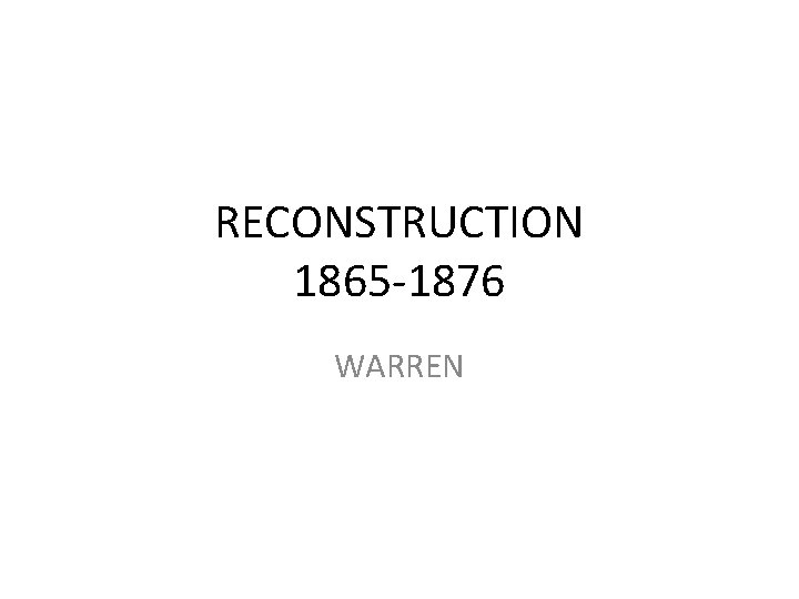 RECONSTRUCTION 1865 -1876 WARREN 