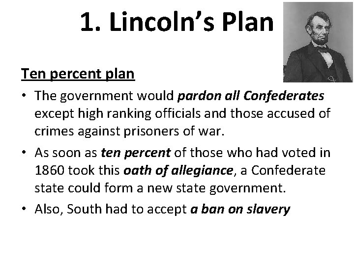 1. Lincoln’s Plan Ten percent plan • The government would pardon all Confederates except