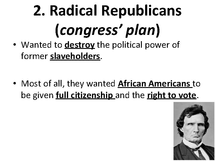 2. Radical Republicans (congress’ plan) • Wanted to destroy the political power of former