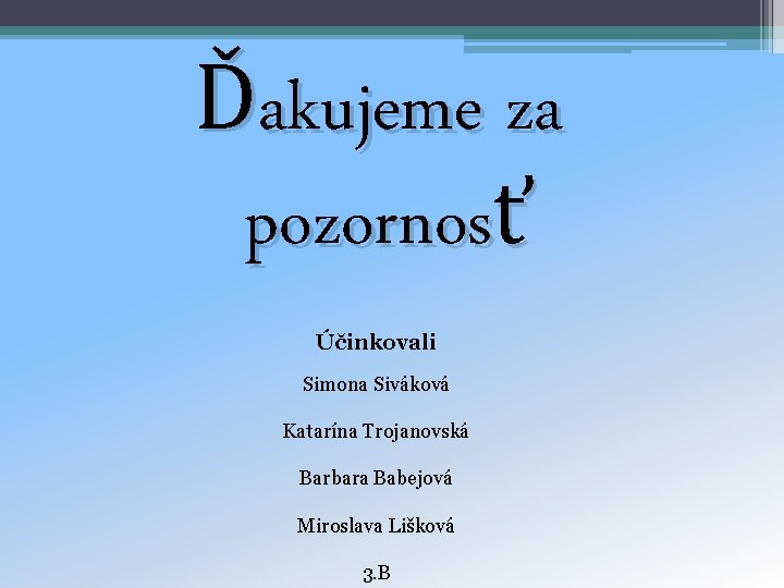 Ďakujeme za pozornosť Účinkovali Simona Siváková Katarína Trojanovská Barbara Babejová Miroslava Lišková 3. B