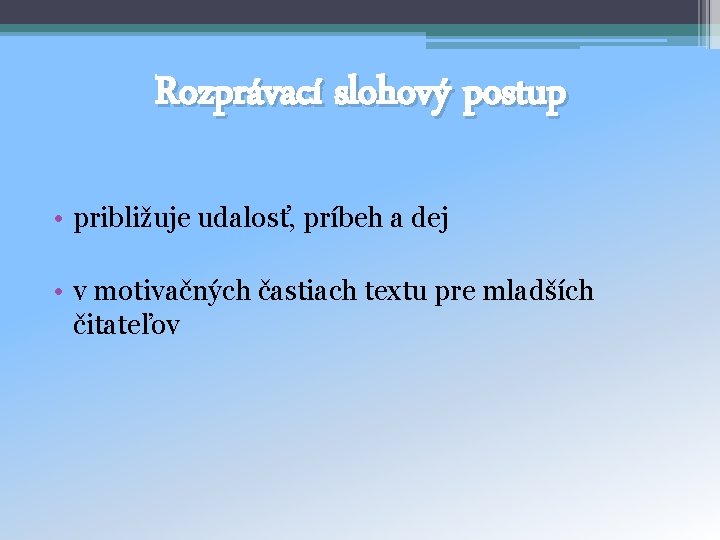 Rozprávací slohový postup • približuje udalosť, príbeh a dej • v motivačných častiach textu