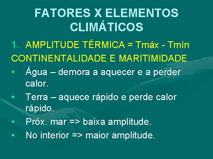 FATORES X ELEMENTOS CLIMÁTICOS 1. AMPLITUDE TÉRMICA = Tmáx - Tmín CONTINENTALIDADE E MARITIMIDADE FATORES X ELEMENTOS CLIMÁTICOS 1. AMPLITUDE TÉRMICA = Tmáx - Tmín CONTINENTALIDADE E MARITIMIDADE