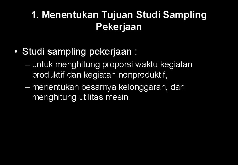 1. Menentukan Tujuan Studi Sampling Pekerjaan • Studi sampling pekerjaan : – untuk menghitung