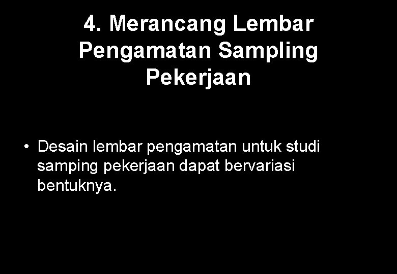 4. Merancang Lembar Pengamatan Sampling Pekerjaan • Desain lembar pengamatan untuk studi samping pekerjaan