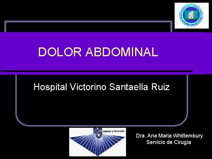 DOLOR ABDOMINAL Hospital Victorino Santaella Ruiz Dra. Ana Maria Whittembury Servicio de Cirugía 