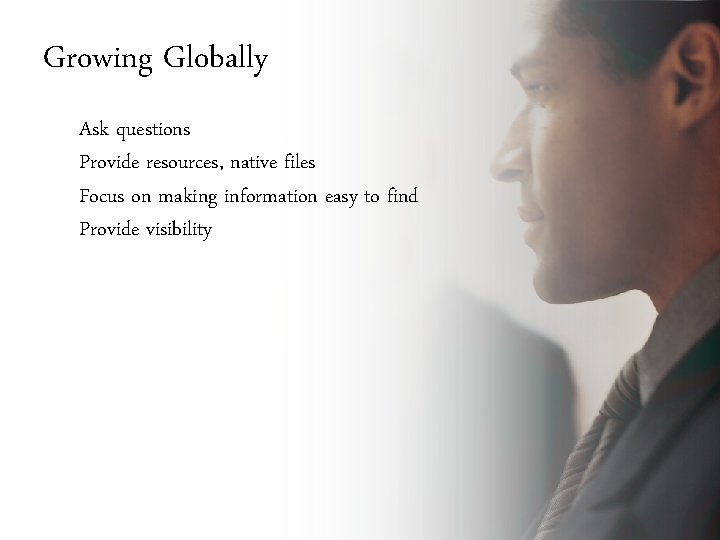 Growing Globally Ask questions Provide resources, native files Focus on making information easy to
