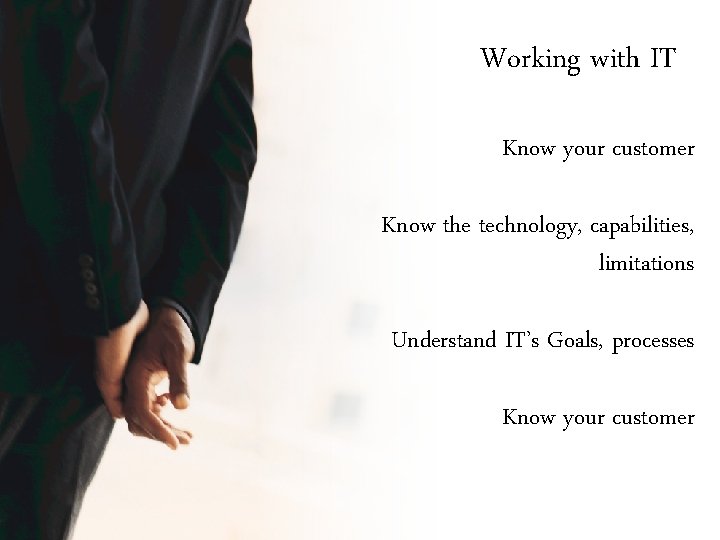 Working with IT Know your customer Know the technology, capabilities, limitations Understand IT’s Goals,