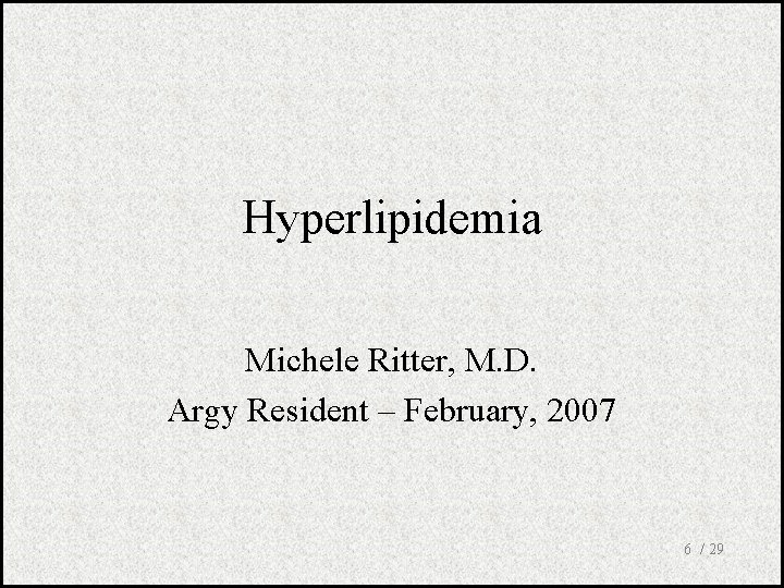 Hyperlipidemia Michele Ritter, M. D. Argy Resident – February, 2007 6 / 29 