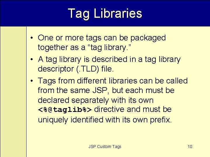 Tag Libraries • One or more tags can be packaged together as a “tag