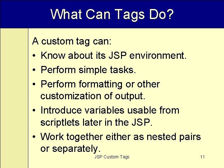 What Can Tags Do? A custom tag can: • Know about its JSP environment.