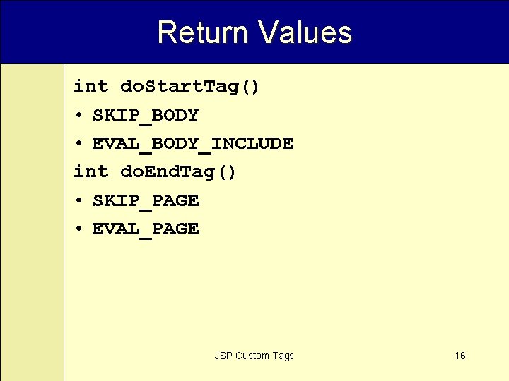Return Values int do. Start. Tag() • SKIP_BODY • EVAL_BODY_INCLUDE int do. End. Tag()