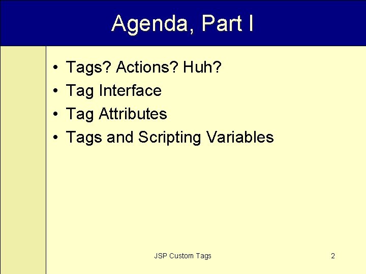 Agenda, Part I • • Tags? Actions? Huh? Tag Interface Tag Attributes Tags and