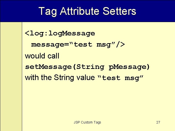 Tag Attribute Setters <log: log. Message message=“test msg”/> would call set. Message(String p. Message)