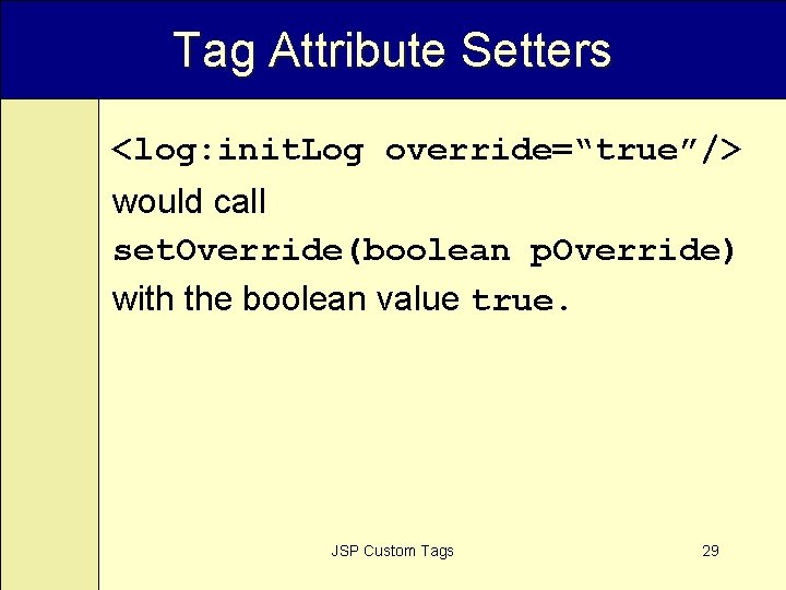 Tag Attribute Setters <log: init. Log override=“true”/> would call set. Override(boolean p. Override) with