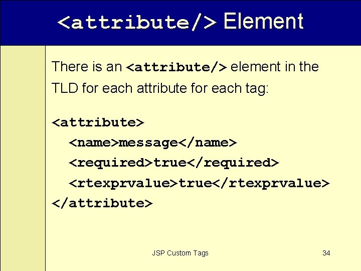 <attribute/> Element There is an <attribute/> element in the TLD for each attribute for
