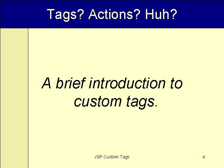 Tags? Actions? Huh? A brief introduction to custom tags. JSP Custom Tags 4 