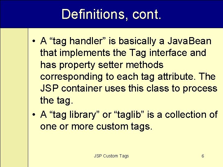 Definitions, cont. • A “tag handler” is basically a Java. Bean that implements the