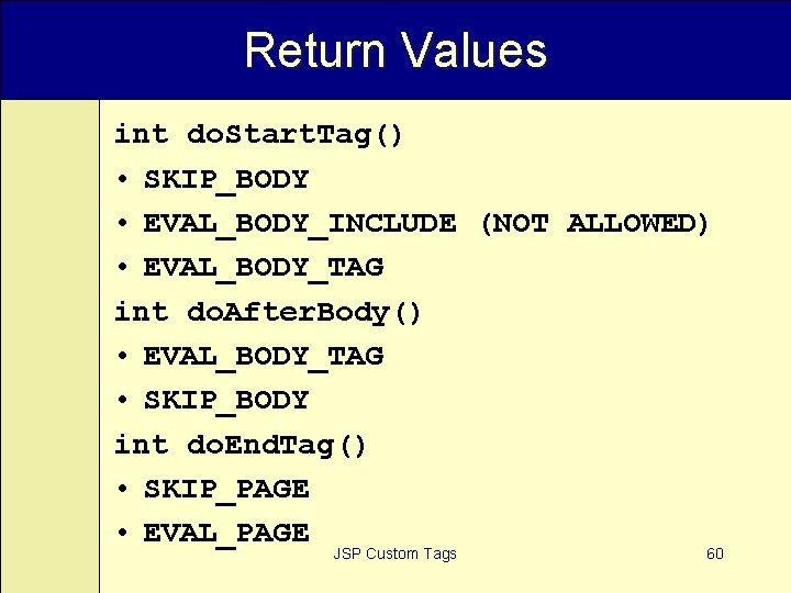Return Values int do. Start. Tag() • SKIP_BODY • EVAL_BODY_INCLUDE (NOT ALLOWED) • EVAL_BODY_TAG