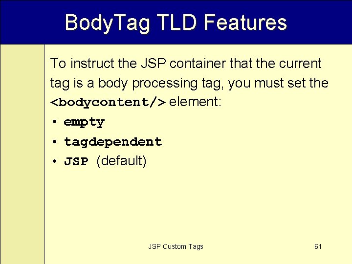 Body. Tag TLD Features To instruct the JSP container that the current tag is