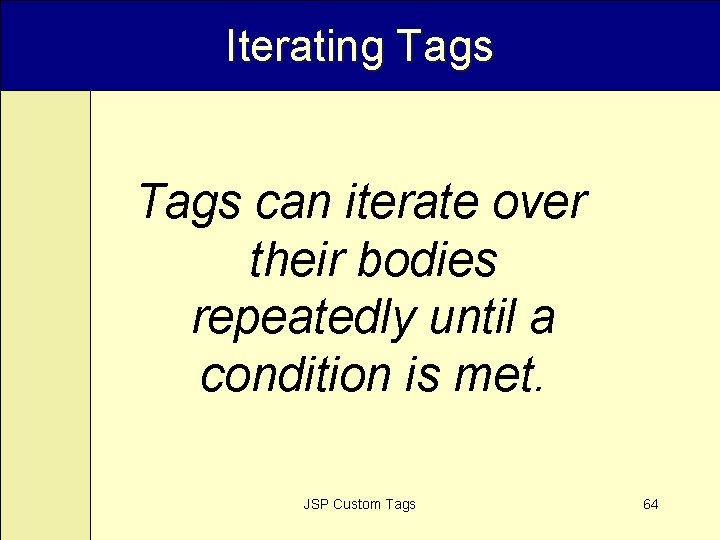 Iterating Tags can iterate over their bodies repeatedly until a condition is met. JSP