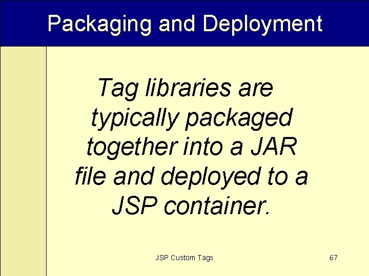 Packaging and Deployment Tag libraries are typically packaged together into a JAR file and