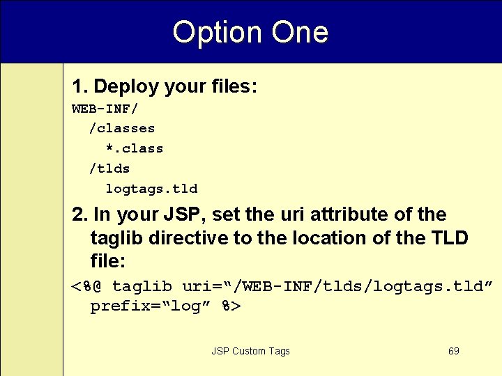 Option One 1. Deploy your files: WEB-INF/ /classes *. class /tlds logtags. tld 2.