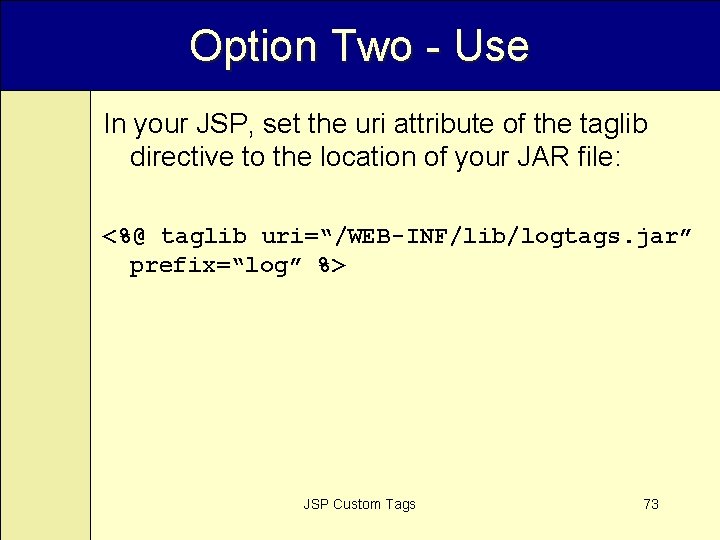 Option Two - Use In your JSP, set the uri attribute of the taglib