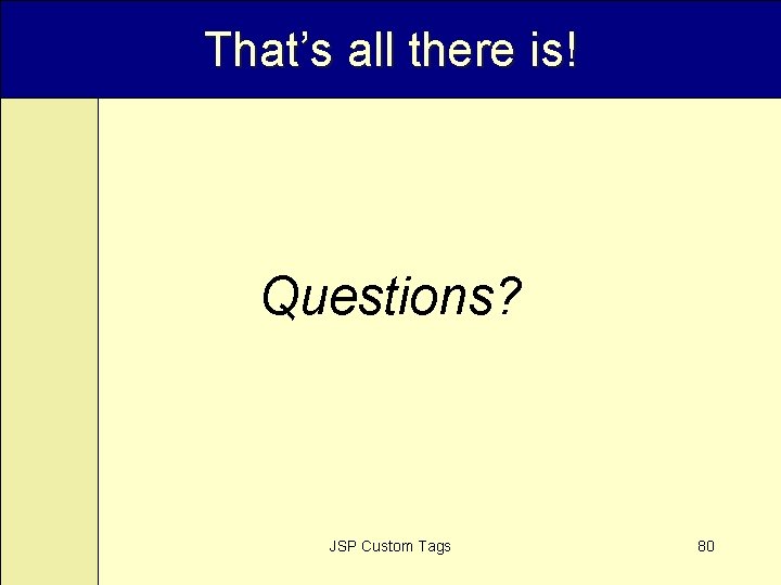 That’s all there is! Questions? JSP Custom Tags 80 