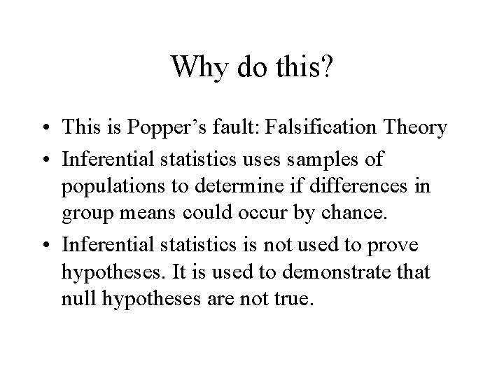 Why do this? • This is Popper’s fault: Falsification Theory • Inferential statistics uses