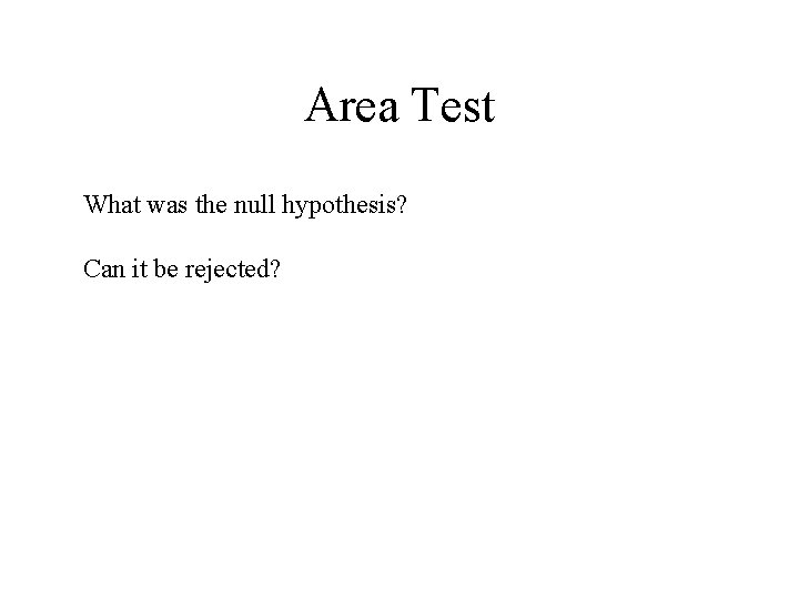 Area Test What was the null hypothesis? Can it be rejected? 