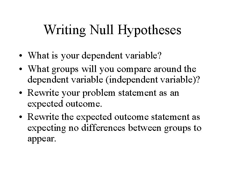 Writing Null Hypotheses • What is your dependent variable? • What groups will you