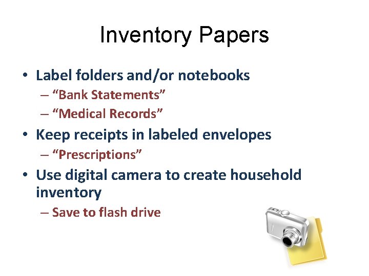 Inventory Papers • Label folders and/or notebooks – “Bank Statements” – “Medical Records” •